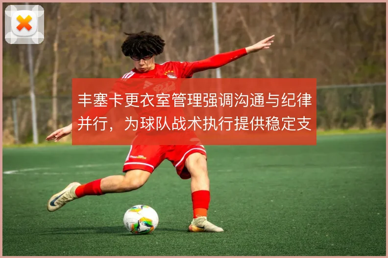 丰塞卡更衣室管理强调沟通与纪律并行，为球队战术执行提供稳定支撑