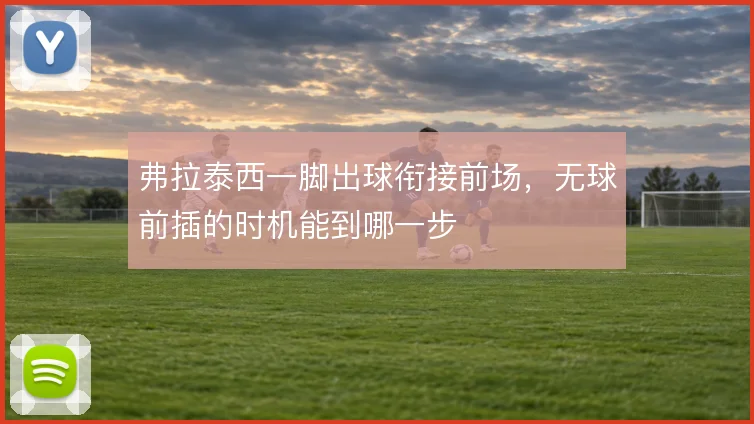 弗拉泰西一脚出球衔接前场，无球前插的时机能到哪一步