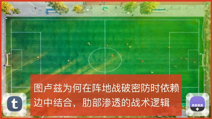 图卢兹为何在阵地战破密防时依赖边中结合，肋部渗透的战术逻辑