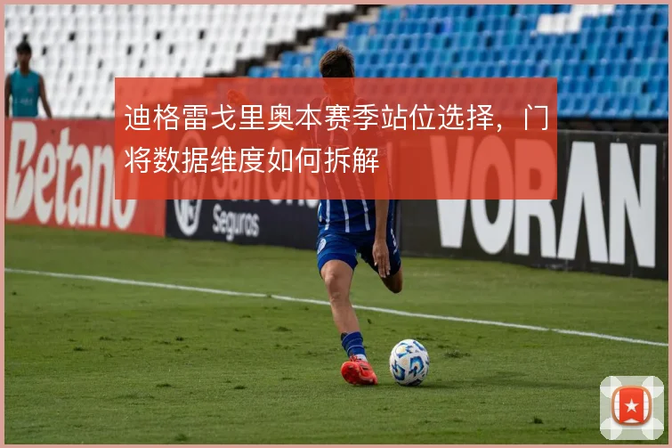 迪格雷戈里奥本赛季站位选择,门将数据维度如何拆解