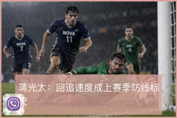 蒋光太:回追速度成上赛季防线标尺