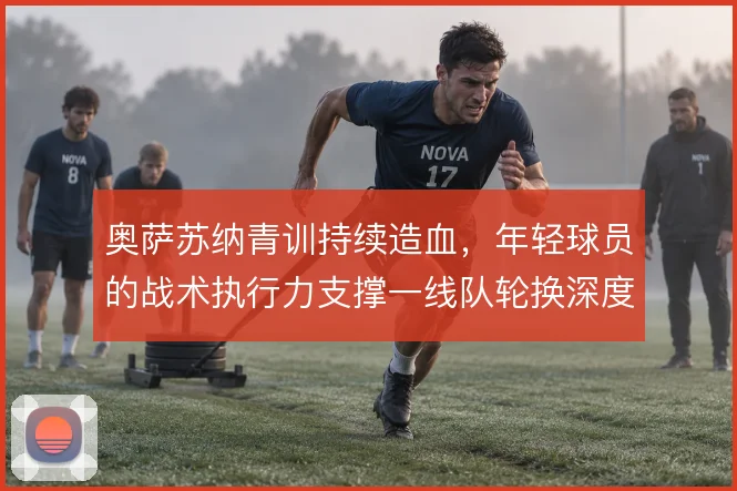 奥萨苏纳青训持续造血，年轻球员的战术执行力支撑一线队轮换深度