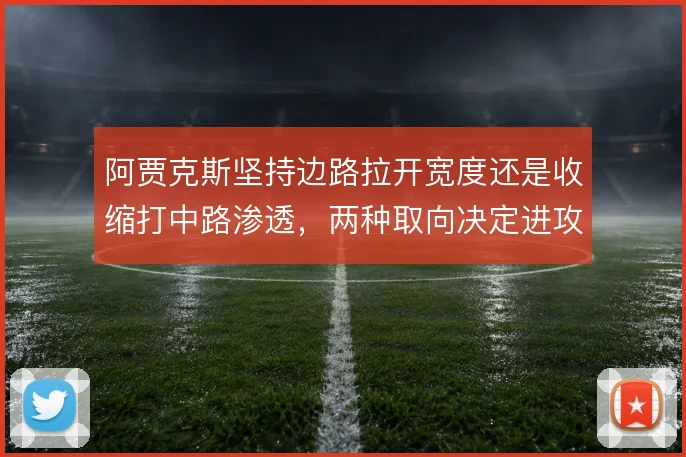 阿贾克斯坚持边路拉开宽度还是收缩打中路渗透，两种取向决定进攻效率