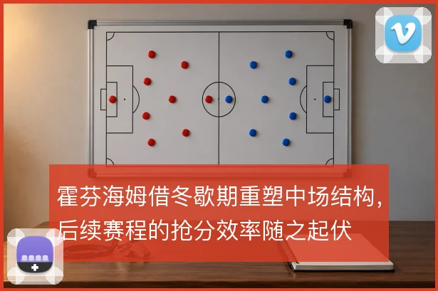 霍芬海姆借冬歇期重塑中场结构，后续赛程的抢分效率随之起伏