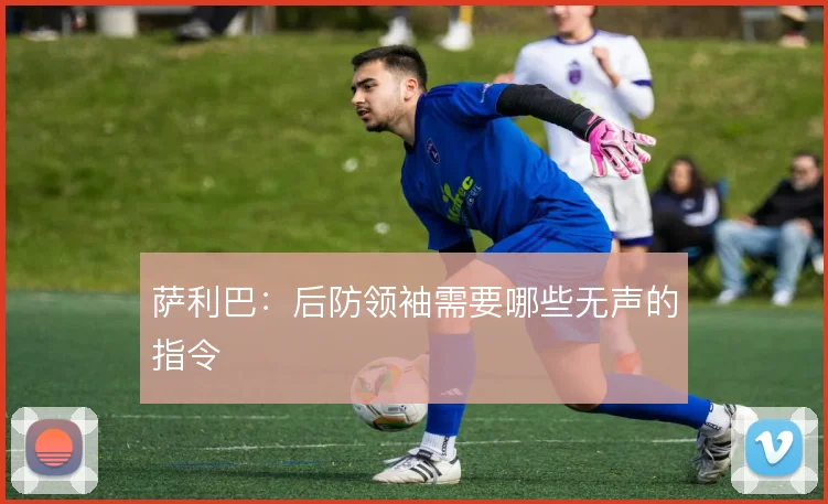 萨利巴:后防领袖需要哪些无声的指令