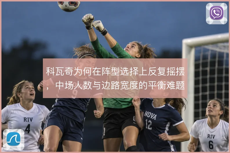 科瓦奇为何在阵型选择上反复摇摆,中场人数与边路宽度的平衡难题