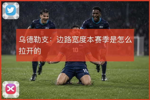 乌德勒支:边路宽度本赛季是怎么拉开的