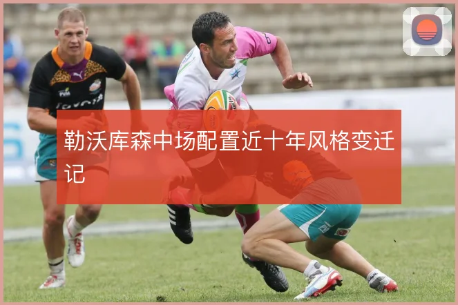 勒沃库森中场配置近十年风格变迁记