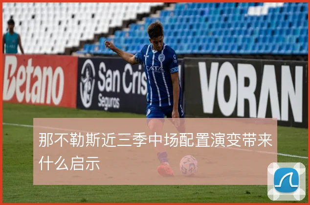 那不勒斯近三季中场配置演变带来什么启示