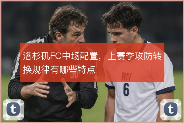 洛杉矶FC中场配置,上赛季攻防转换规律有哪些特点
