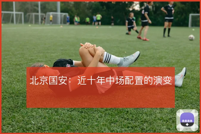 北京国安：近十年中场配置的演变