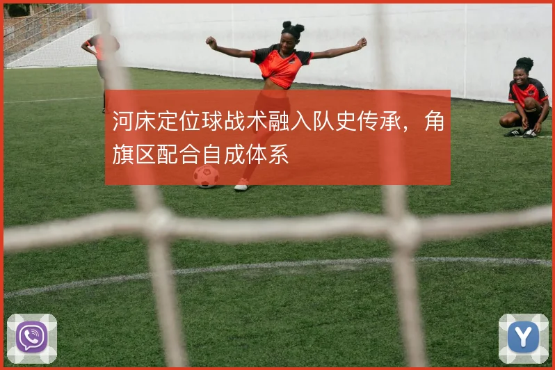 河床定位球战术融入队史传承，角旗区配合自成体系