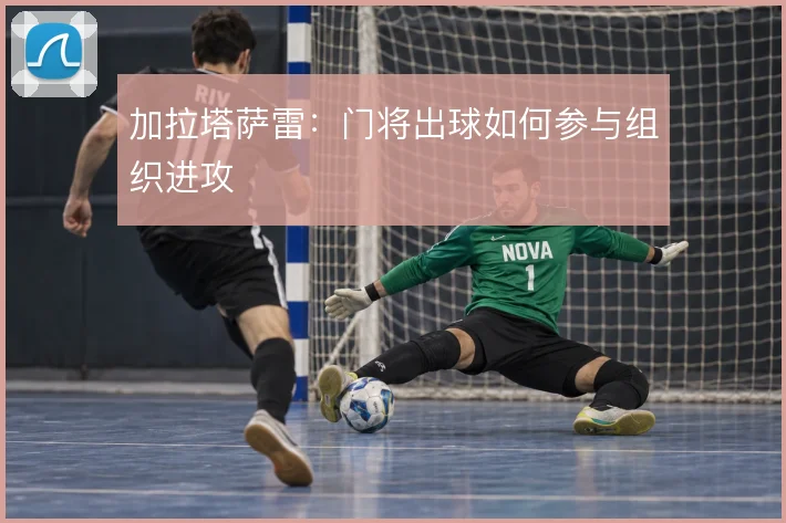 加拉塔萨雷:门将出球如何参与组织进攻