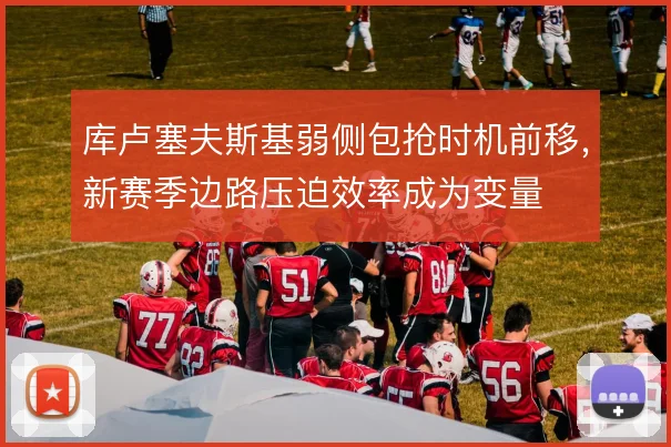 库卢塞夫斯基弱侧包抢时机前移,新赛季边路压迫效率成为变量