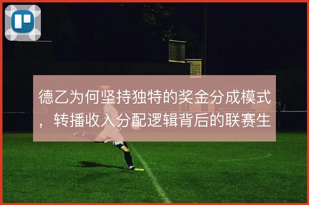 德乙为何坚持独特的奖金分成模式，转播收入分配逻辑背后的联赛生存哲学