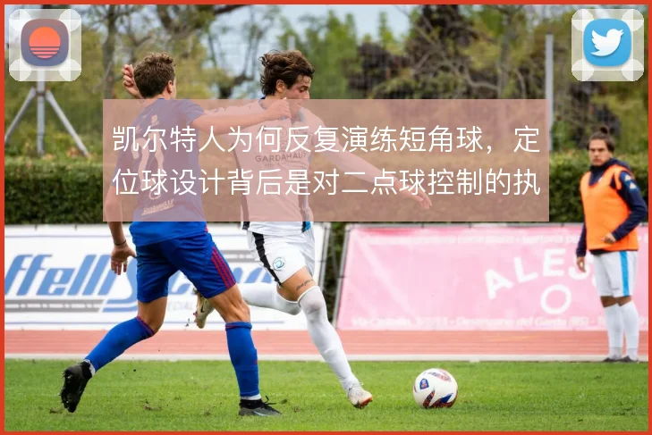 凯尔特人为何反复演练短角球，定位球设计背后是对二点球控制的执念