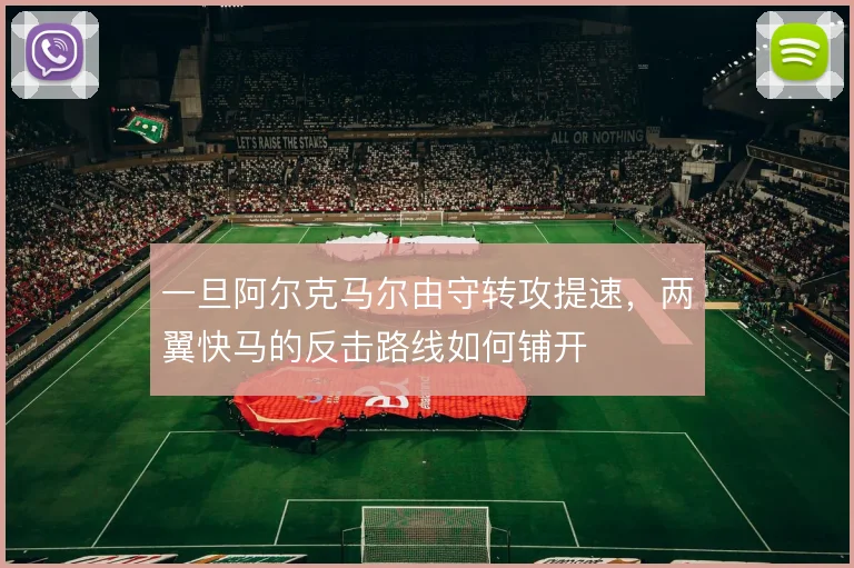 一旦阿尔克马尔由守转攻提速，两翼快马的反击路线如何铺开