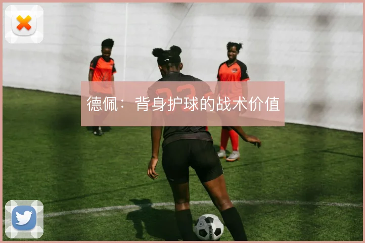 德佩:背身护球的战术价值