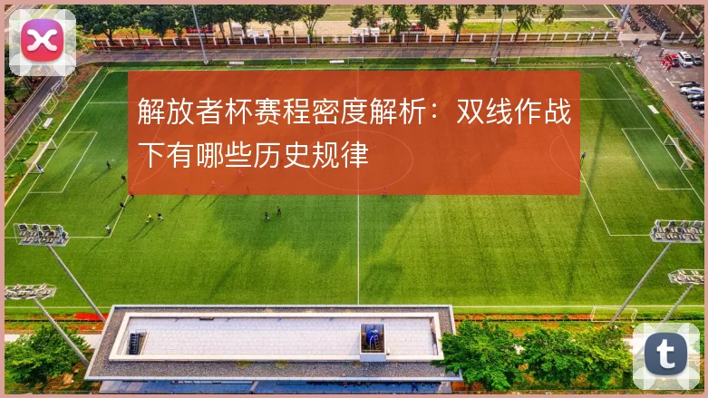解放者杯赛程密度解析：双线作战下有哪些历史规律
