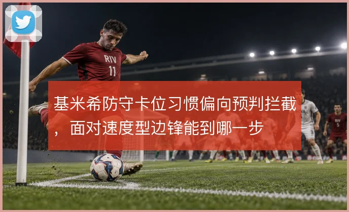 基米希防守卡位习惯偏向预判拦截，面对速度型边锋能到哪一步