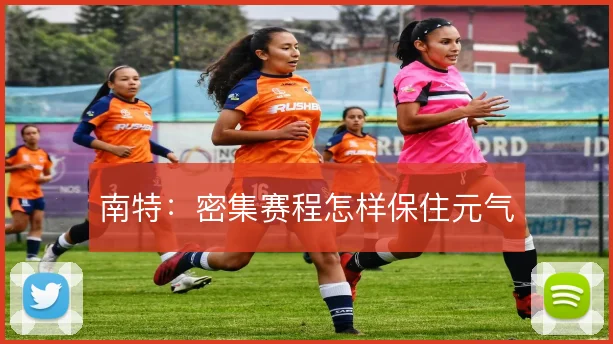 南特:密集赛程怎样保住元气