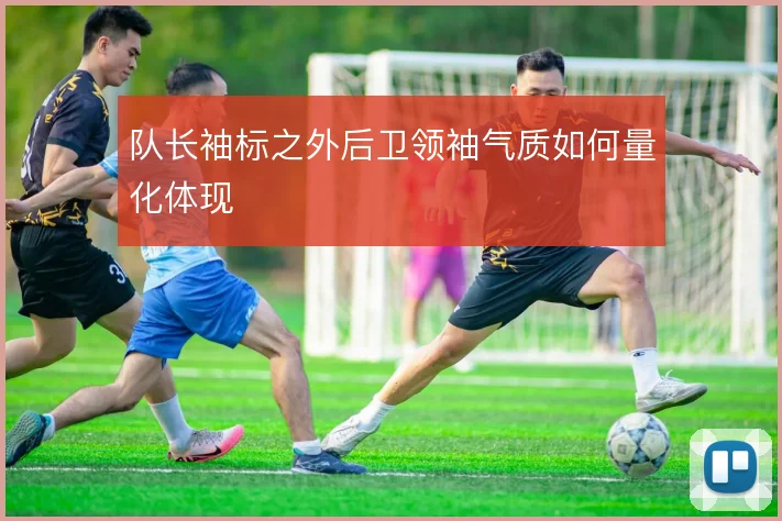 队长袖标之外后卫领袖气质如何量化体现