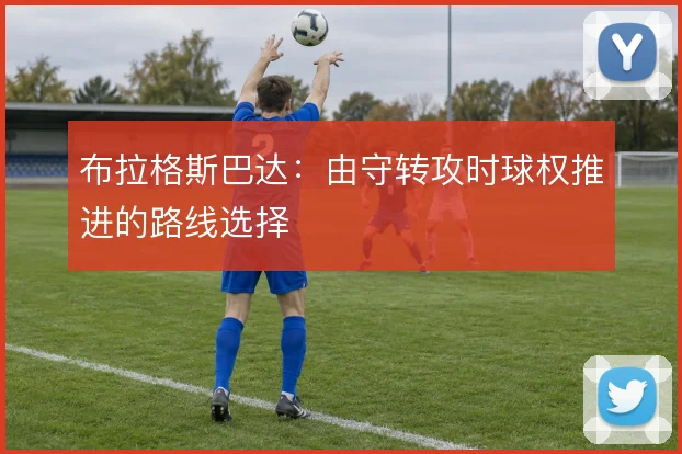 布拉格斯巴达：由守转攻时球权推进的路线选择