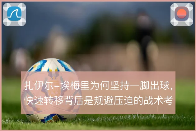 扎伊尔-埃梅里为何坚持一脚出球，快速转移背后是规避压迫的战术考量