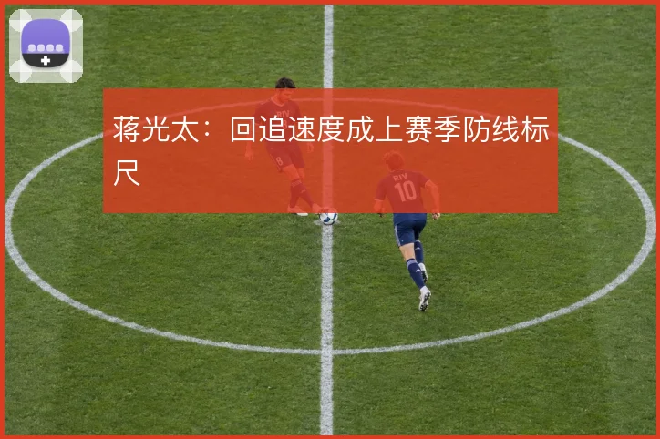 蒋光太:回追速度成上赛季防线标尺