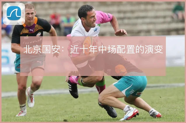 北京国安：近十年中场配置的演变