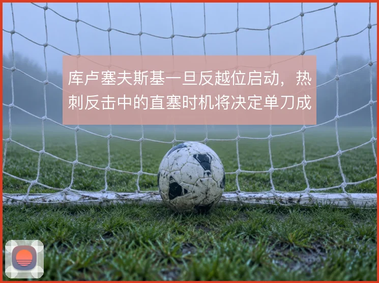 库卢塞夫斯基一旦反越位启动，热刺反击中的直塞时机将决定单刀成败