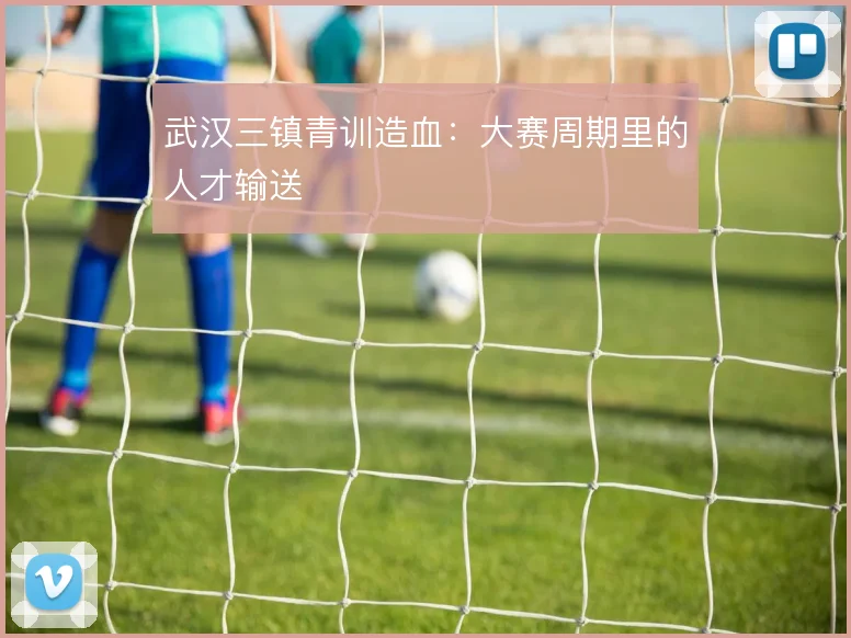 武汉三镇青训造血:大赛周期里的人才输送