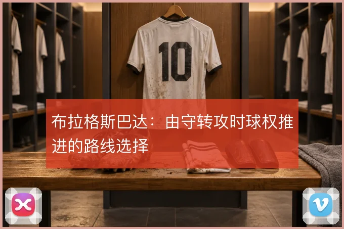 布拉格斯巴达:由守转攻时球权推进的路线选择