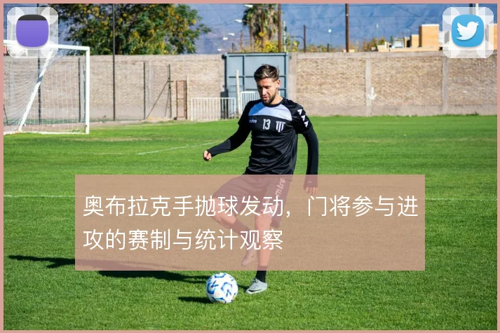 奥布拉克手抛球发动，门将参与进攻的赛制与统计观察