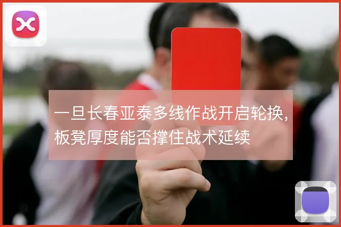 一旦长春亚泰多线作战开启轮换，板凳厚度能否撑住战术延续