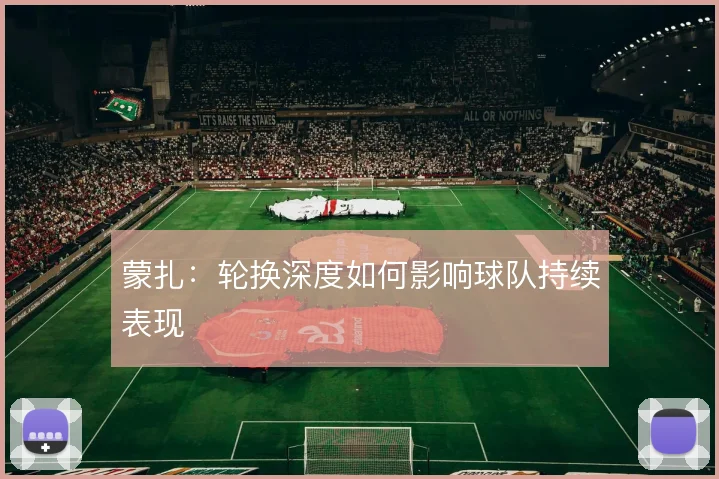 蒙扎：轮换深度如何影响球队持续表现