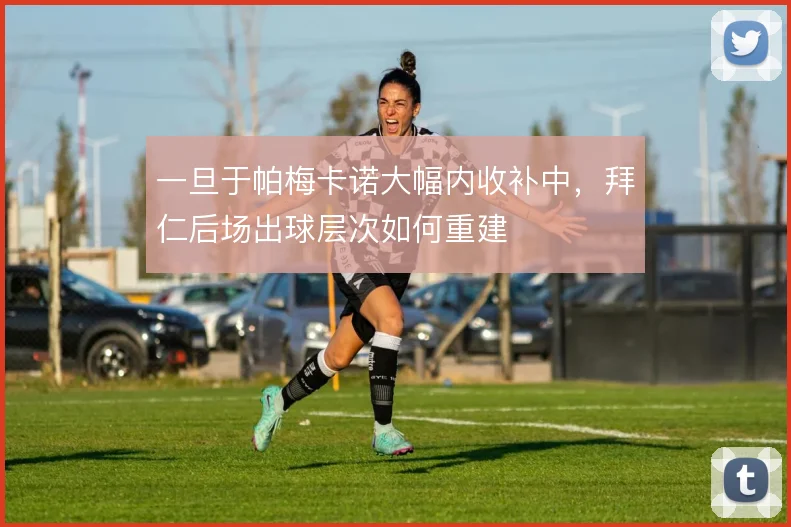 一旦于帕梅卡诺大幅内收补中,拜仁后场出球层次如何重建