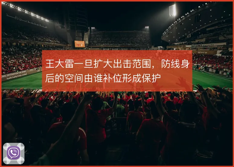 王大雷一旦扩大出击范围,防线身后的空间由谁补位形成保护