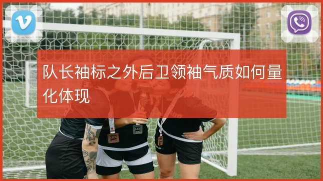 队长袖标之外后卫领袖气质如何量化体现