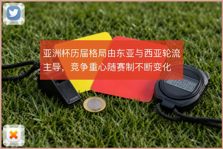 亚洲杯历届格局由东亚与西亚轮流主导，竞争重心随赛制不断变化