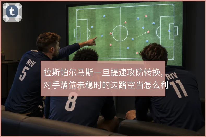 拉斯帕尔马斯一旦提速攻防转换，对手落位未稳时的边路空当怎么利用