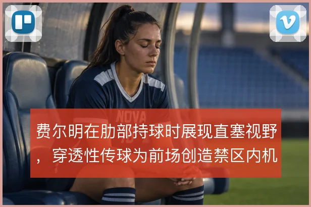 费尔明在肋部持球时展现直塞视野，穿透性传球为前场创造禁区内机会
