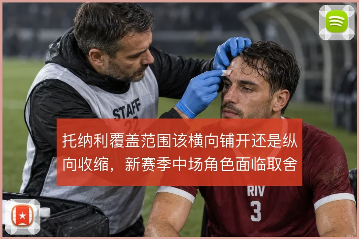 托纳利覆盖范围该横向铺开还是纵向收缩，新赛季中场角色面临取舍