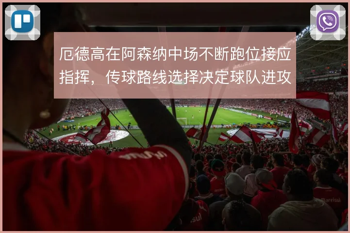 厄德高在阿森纳中场不断跑位接应指挥，传球路线选择决定球队进攻节奏