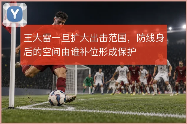王大雷一旦扩大出击范围，防线身后的空间由谁补位形成保护
