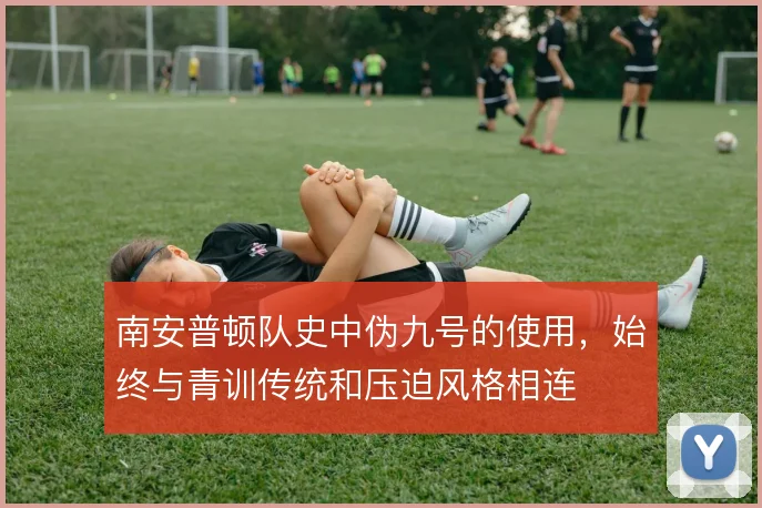 南安普顿队史中伪九号的使用，始终与青训传统和压迫风格相连