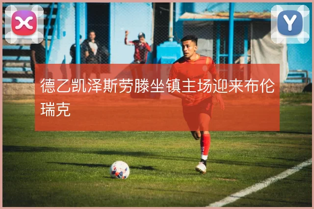 德乙凯泽斯劳滕坐镇主场迎来布伦瑞克