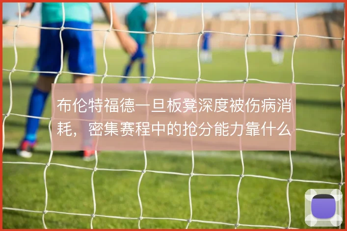布伦特福德一旦板凳深度被伤病消耗，密集赛程中的抢分能力靠什么撑住