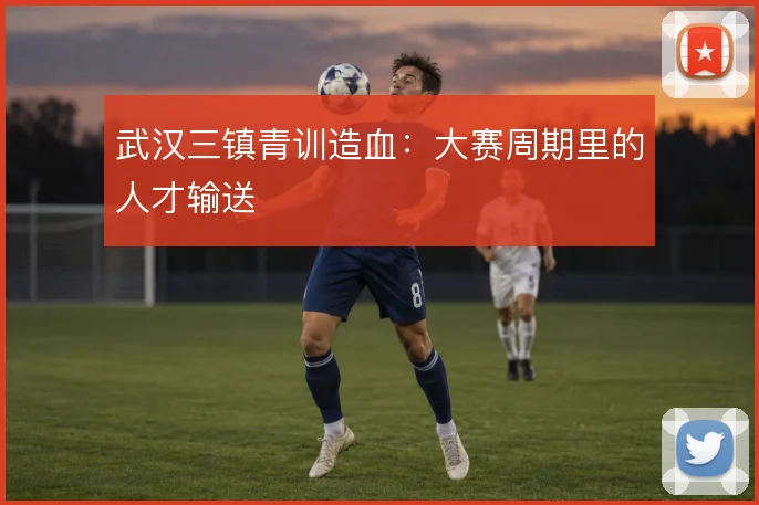 武汉三镇青训造血:大赛周期里的人才输送