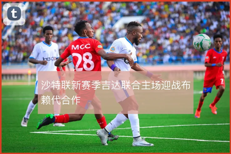 沙特联新赛季吉达联合主场迎战布赖代合作